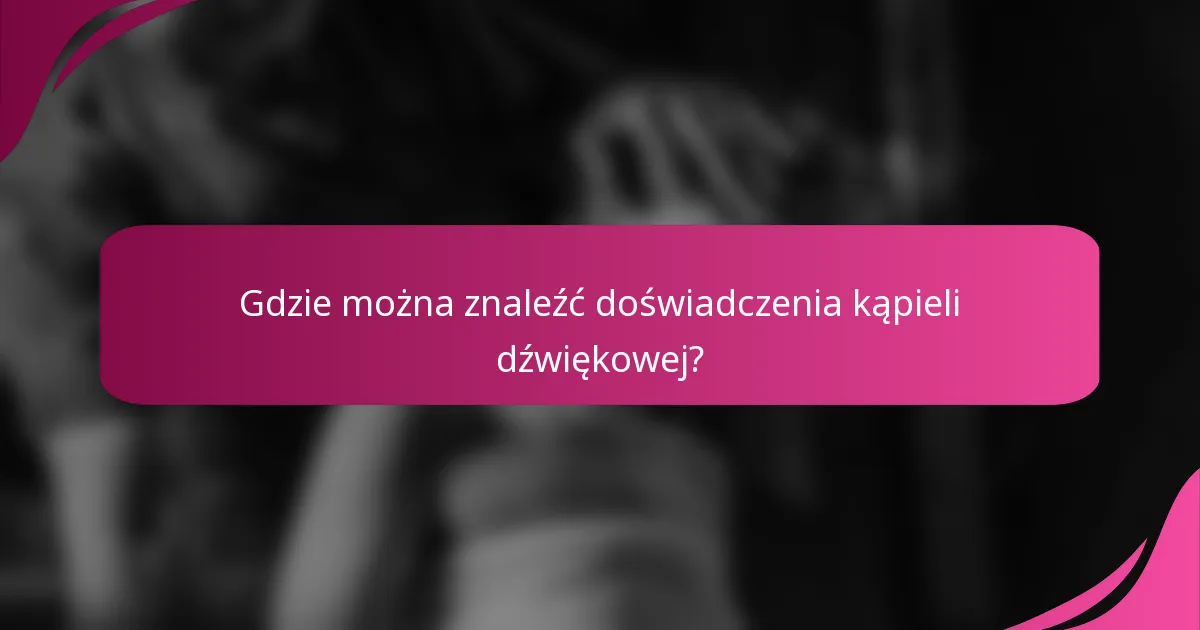 Gdzie można znaleźć doświadczenia kąpieli dźwiękowej?