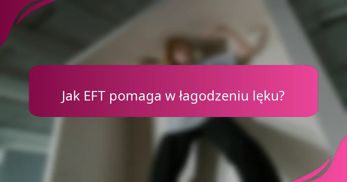 Jak EFT pomaga w łagodzeniu lęku?