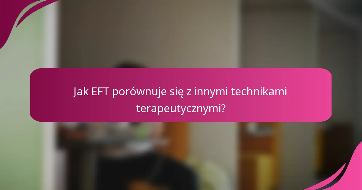 Jak EFT porównuje się z innymi technikami terapeutycznymi?