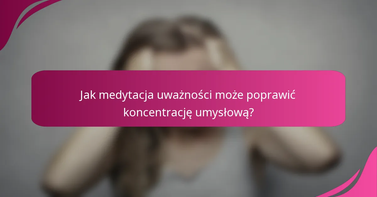 Jak medytacja uważności może poprawić koncentrację umysłową?