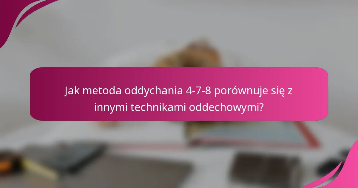 Jak metoda oddychania 4-7-8 porównuje się z innymi technikami oddechowymi?