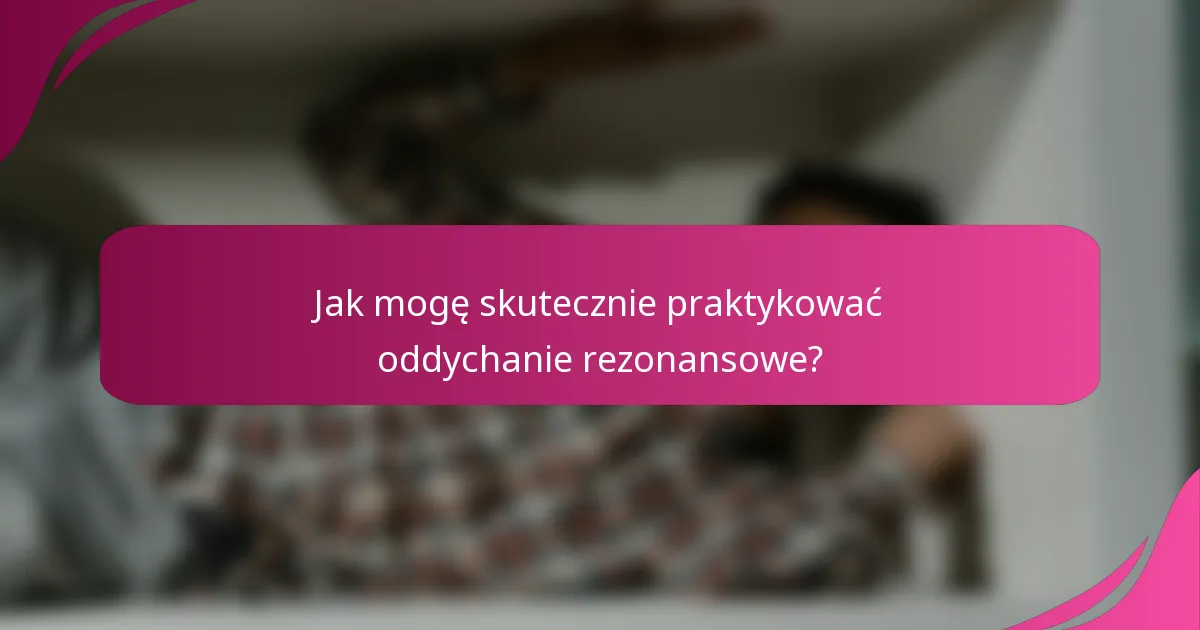 Jak mogę skutecznie praktykować oddychanie rezonansowe?
