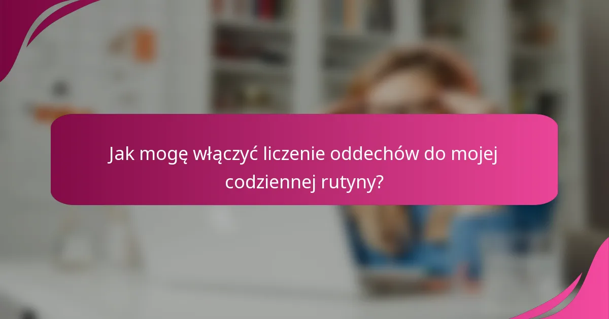 Jak mogę włączyć liczenie oddechów do mojej codziennej rutyny?