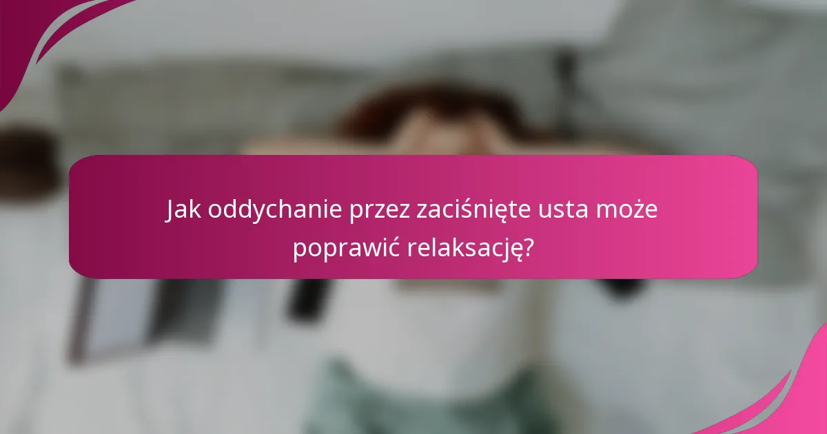 Jak oddychanie przez zaciśnięte usta może poprawić relaksację?