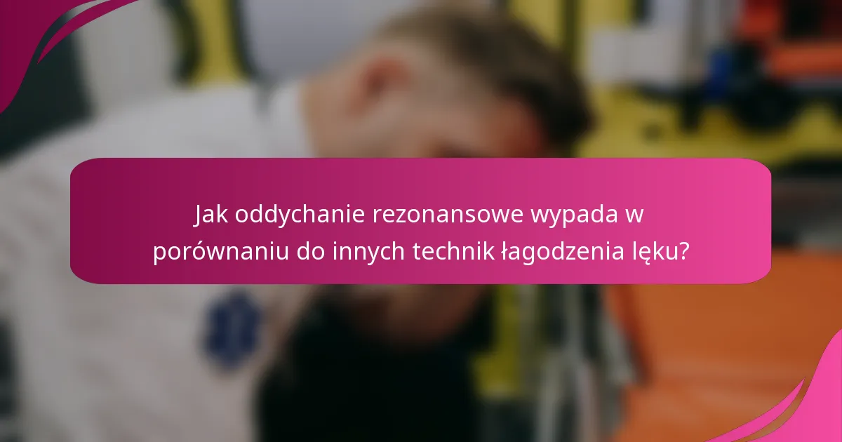 Jak oddychanie rezonansowe wypada w porównaniu do innych technik łagodzenia lęku?