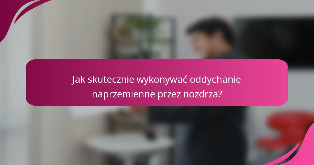 Jak skutecznie wykonywać oddychanie naprzemienne przez nozdrza?