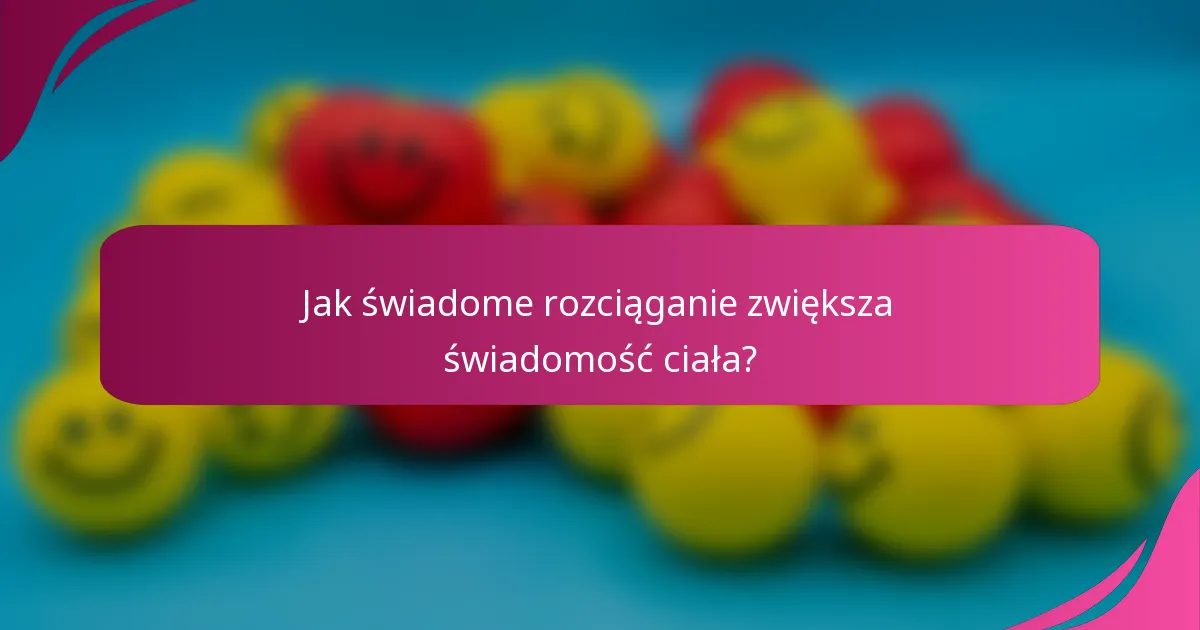 Jak świadome rozciąganie zwiększa świadomość ciała?