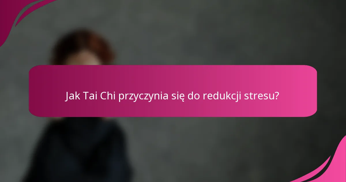 Jak Tai Chi przyczynia się do redukcji stresu?