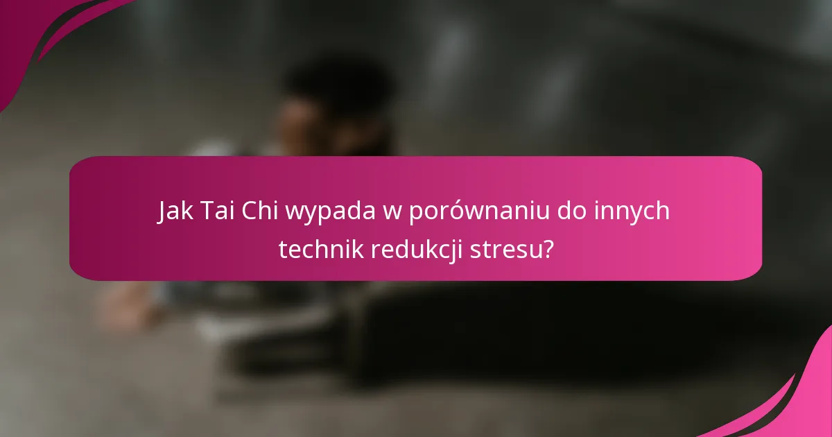 Jak Tai Chi wypada w porównaniu do innych technik redukcji stresu?
