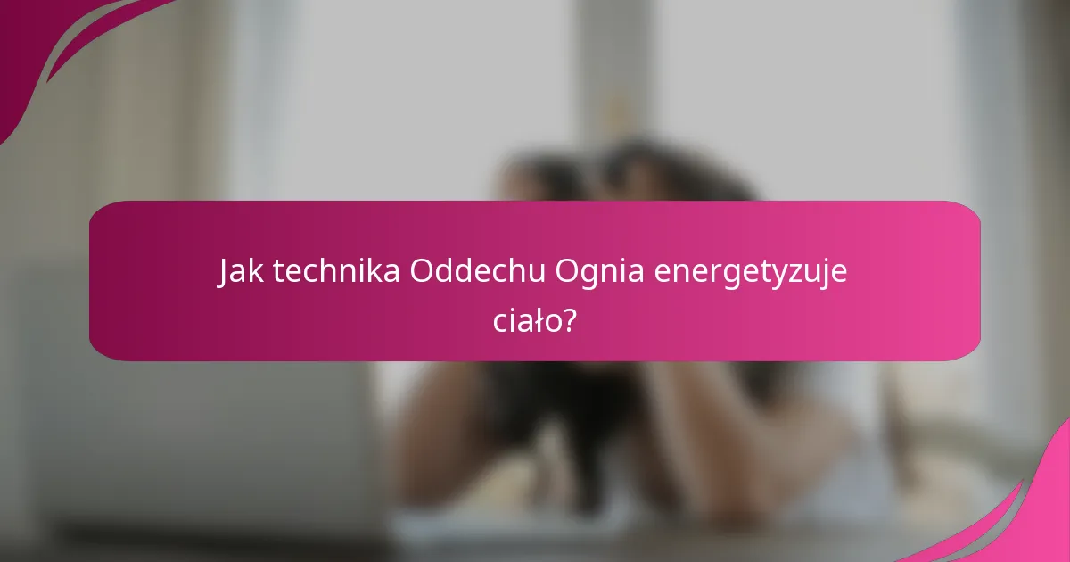 Jak technika Oddechu Ognia energetyzuje ciało?