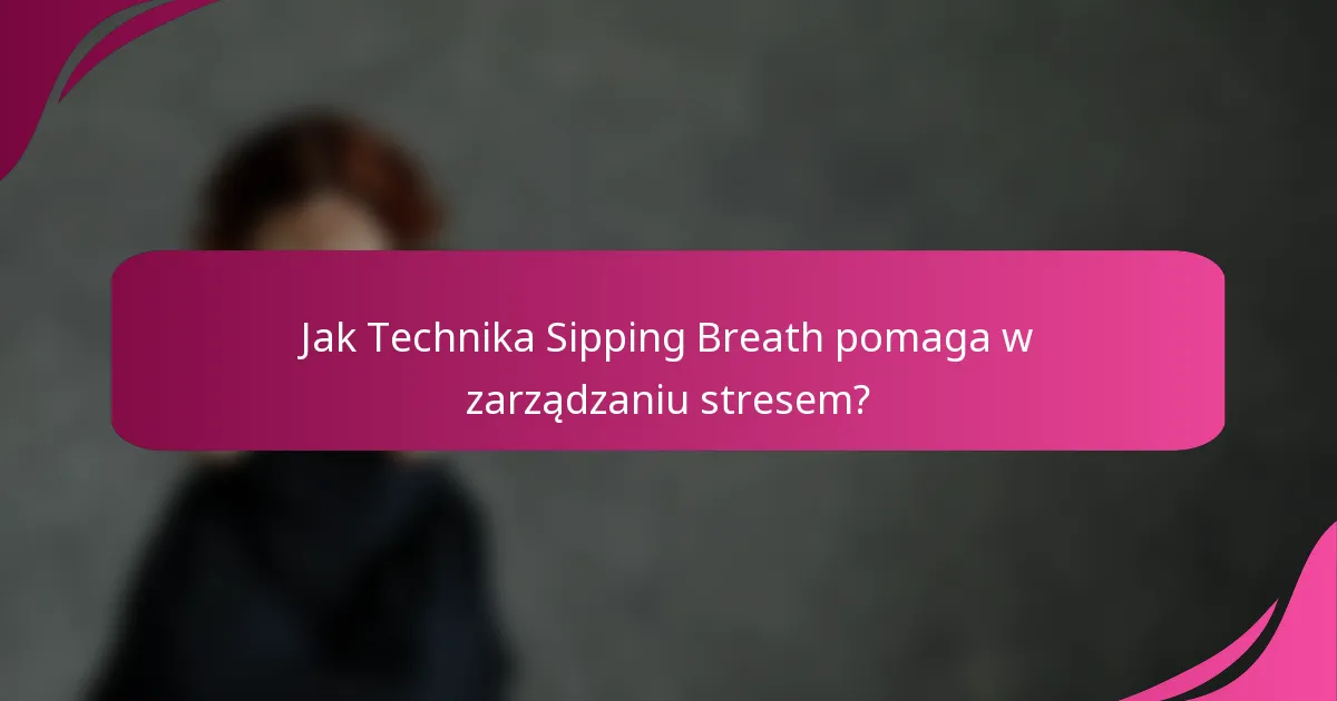 Jak Technika Sipping Breath pomaga w zarządzaniu stresem?