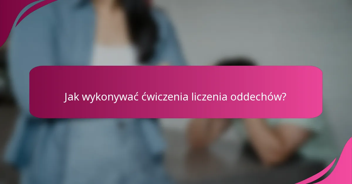 Jak wykonywać ćwiczenia liczenia oddechów?