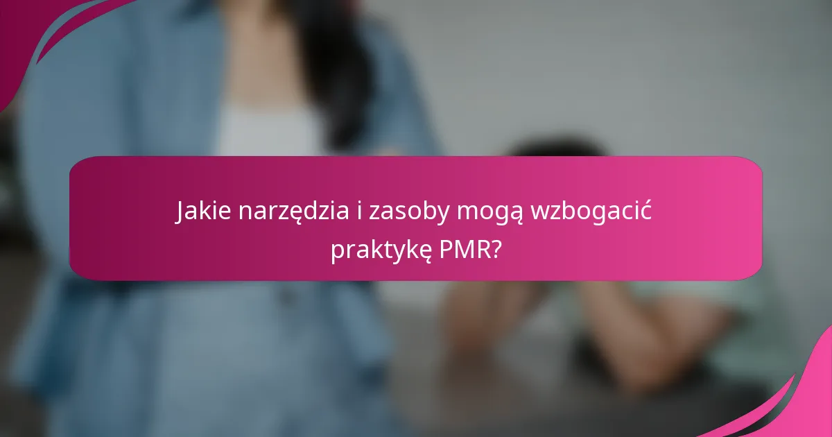 Jakie narzędzia i zasoby mogą wzbogacić praktykę PMR?