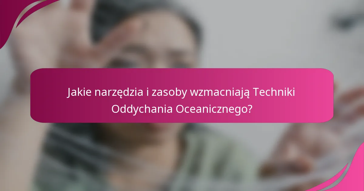 Jakie narzędzia i zasoby wzmacniają Techniki Oddychania Oceanicznego?