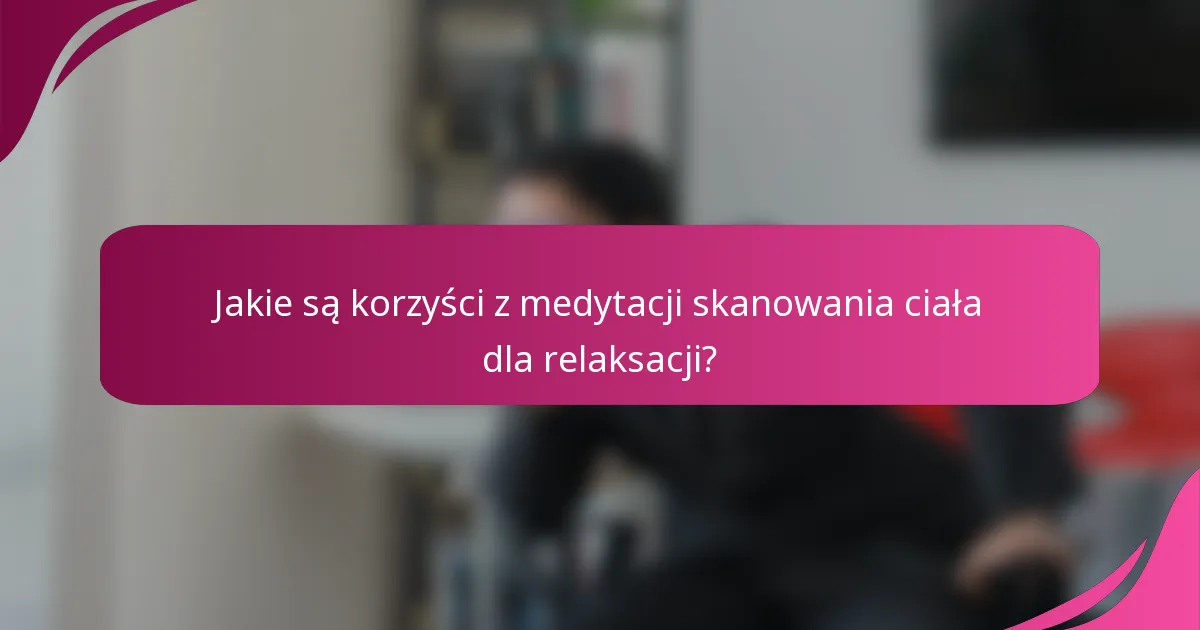 Jakie są korzyści z medytacji skanowania ciała dla relaksacji?
