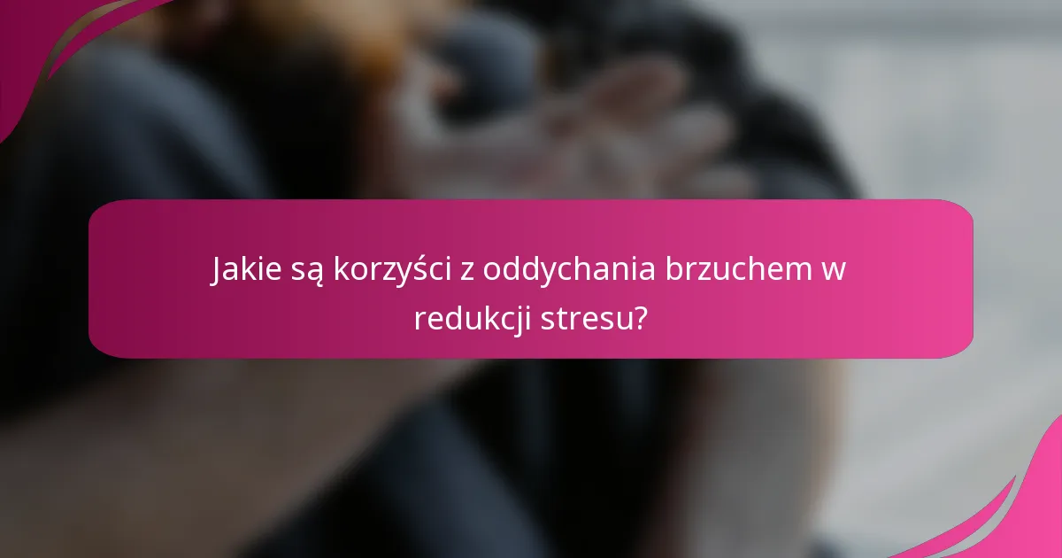 Jakie są korzyści z oddychania brzuchem w redukcji stresu?