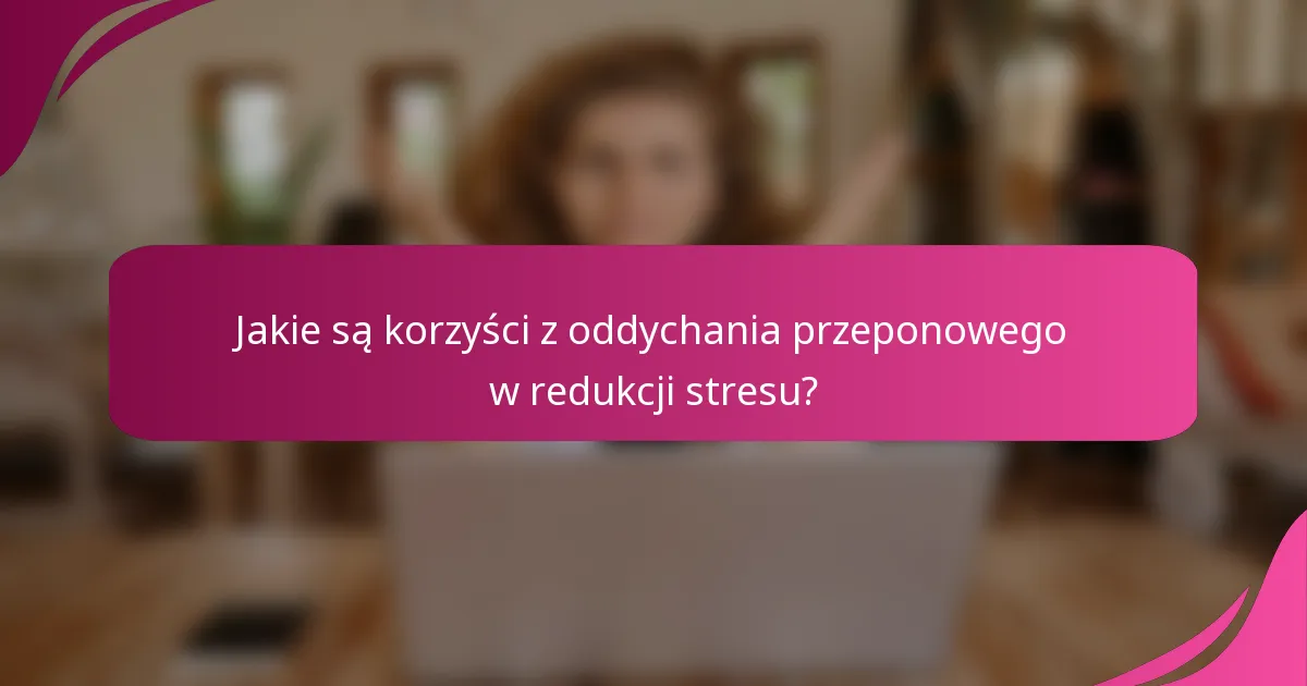 Jakie są korzyści z oddychania przeponowego w redukcji stresu?