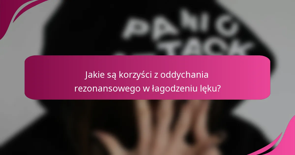 Jakie są korzyści z oddychania rezonansowego w łagodzeniu lęku?