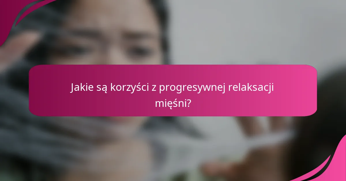 Jakie są korzyści z progresywnej relaksacji mięśni?