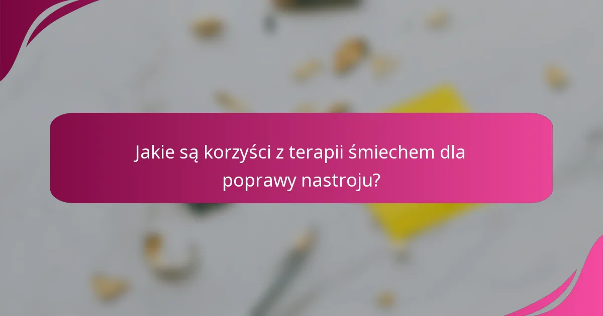 Jakie są korzyści z terapii śmiechem dla poprawy nastroju?