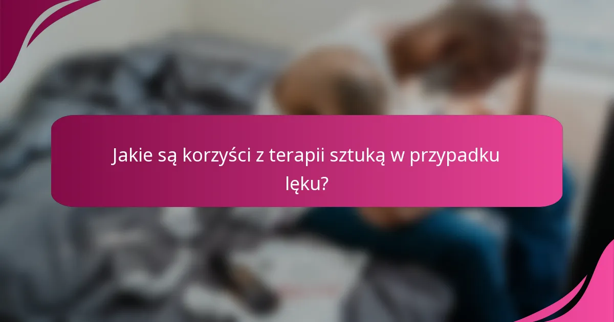 Jakie są korzyści z terapii sztuką w przypadku lęku?