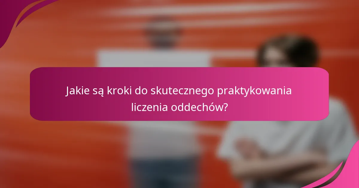 Jakie są kroki do skutecznego praktykowania liczenia oddechów?