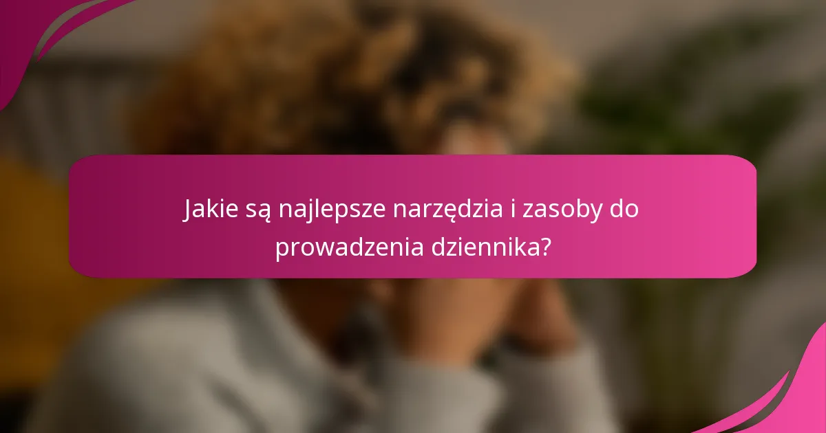 Jakie są najlepsze narzędzia i zasoby do prowadzenia dziennika?
