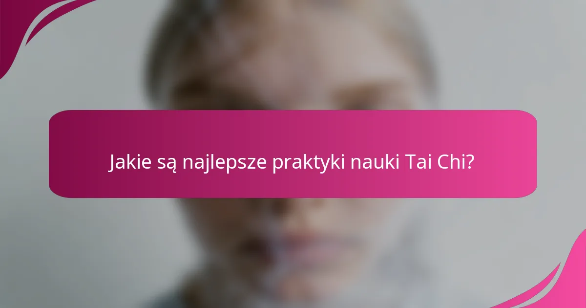 Jakie są najlepsze praktyki nauki Tai Chi?