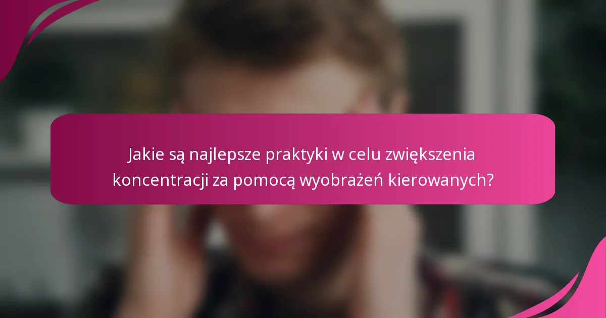 Jakie są najlepsze praktyki w celu zwiększenia koncentracji za pomocą wyobrażeń kierowanych?