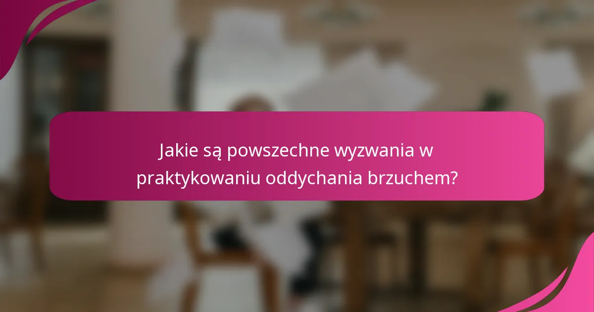 Jakie są powszechne wyzwania w praktykowaniu oddychania brzuchem?