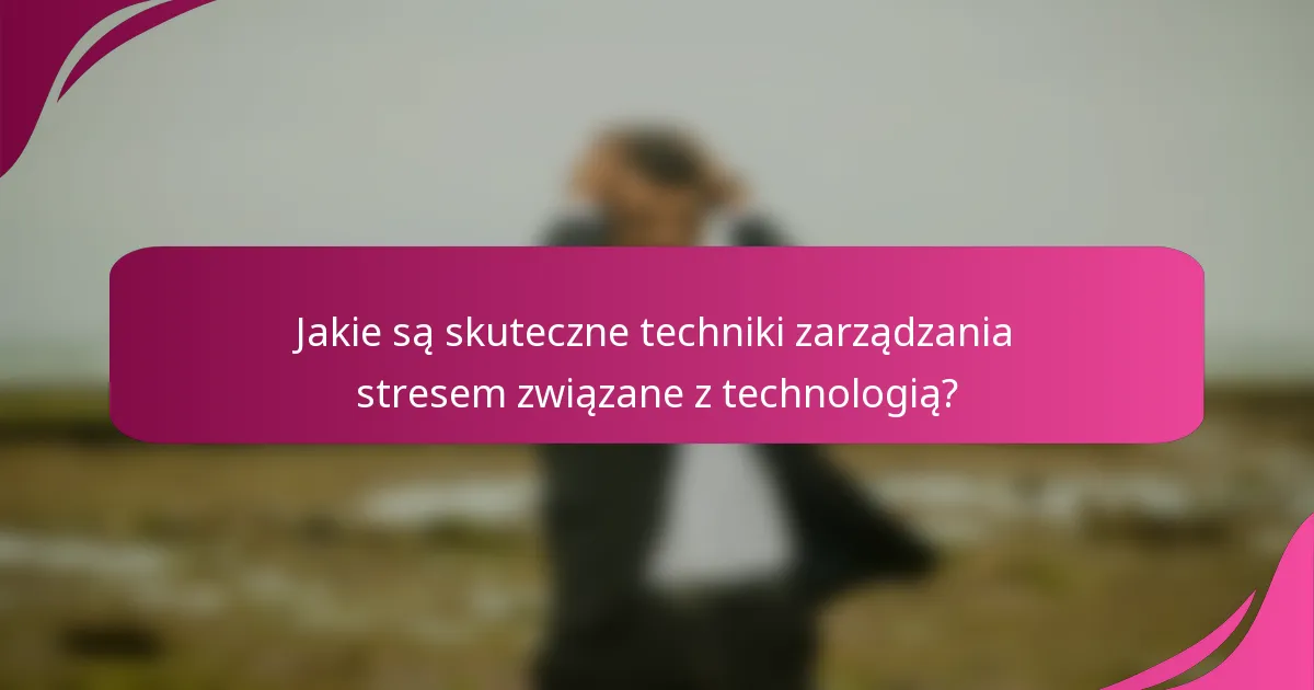 Jakie są skuteczne techniki zarządzania stresem związane z technologią?