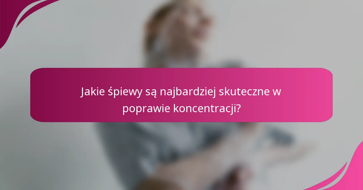 Jakie śpiewy są najbardziej skuteczne w poprawie koncentracji?