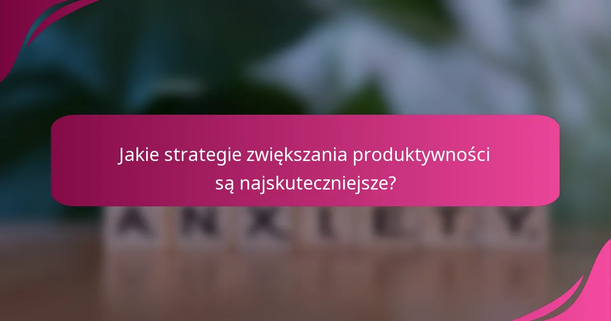 Jakie strategie zwiększania produktywności są najskuteczniejsze?