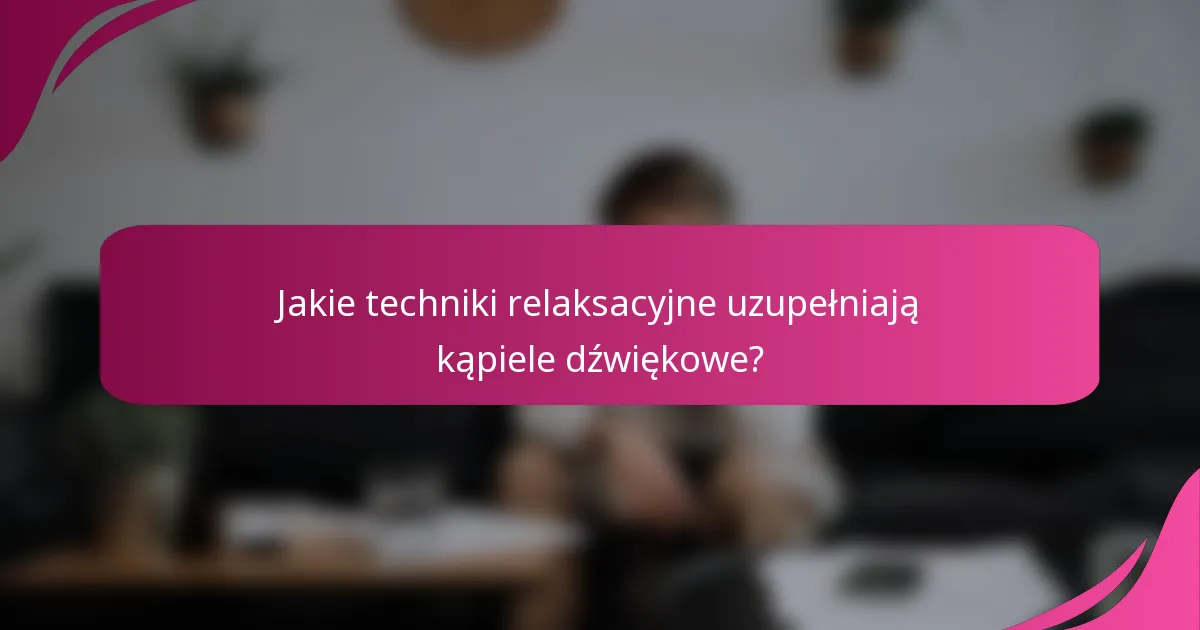 Jakie techniki relaksacyjne uzupełniają kąpiele dźwiękowe?