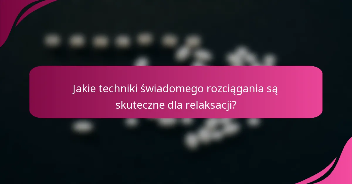 Jakie techniki świadomego rozciągania są skuteczne dla relaksacji?