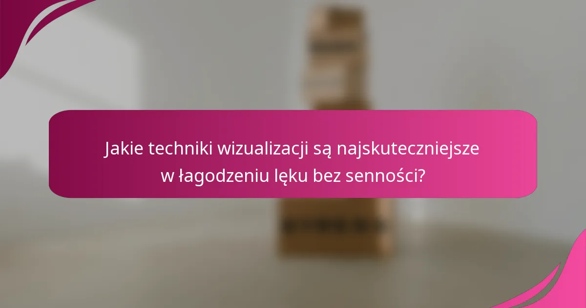 Jakie techniki wizualizacji są najskuteczniejsze w łagodzeniu lęku bez senności?