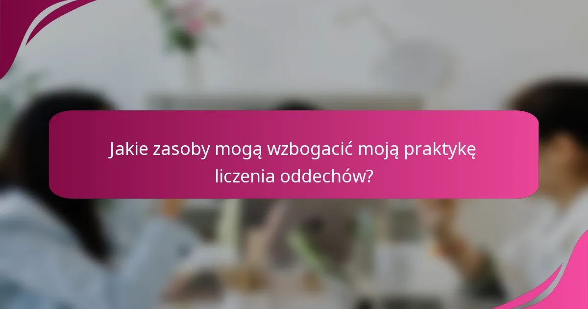Jakie zasoby mogą wzbogacić moją praktykę liczenia oddechów?
