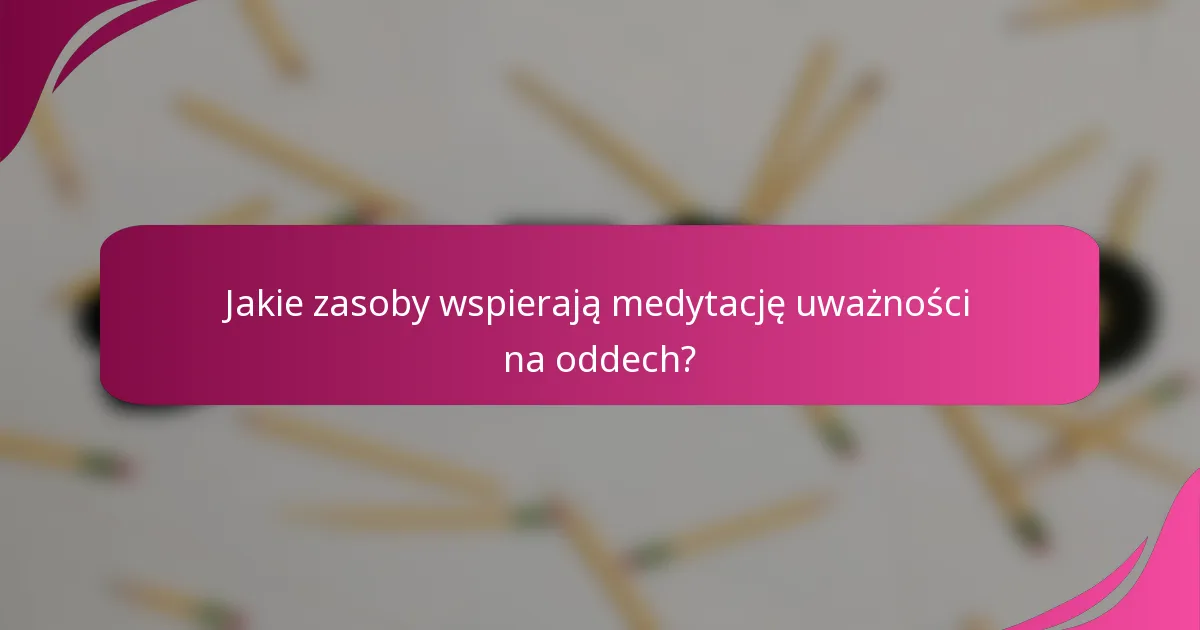 Jakie zasoby wspierają medytację uważności na oddech?