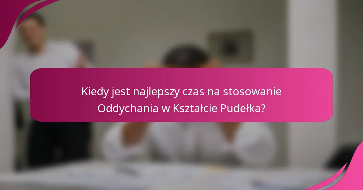 Kiedy jest najlepszy czas na stosowanie Oddychania w Kształcie Pudełka?
