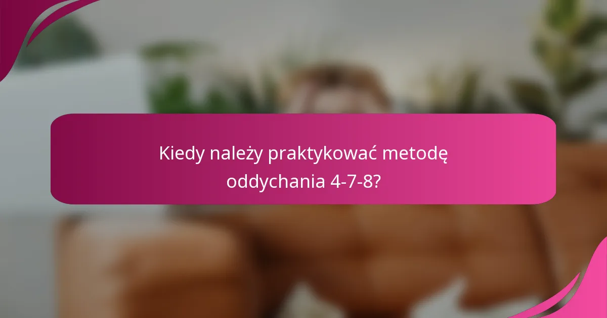 Kiedy należy praktykować metodę oddychania 4-7-8?