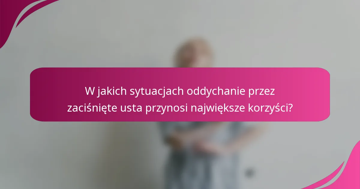 W jakich sytuacjach oddychanie przez zaciśnięte usta przynosi największe korzyści?